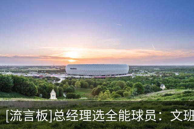 [流言板]总经理选全能球员：文班57%、斯科蒂17%、约基奇10%、字母7%